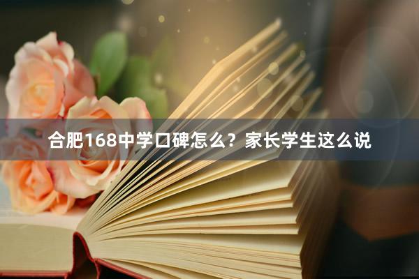 合肥168中学口碑怎么？家长学生这么说