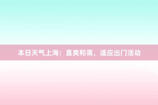 本日天气上海：直爽和蔼，适应出门活动